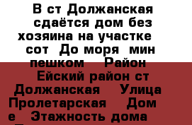 В ст.Должанская сдаётся дом без хозяина на участке 20 сот. До моря 5мин. пешком. › Район ­ Ейский район ст.Должанская  › Улица ­ Пролетарская  › Дом ­ 14е › Этажность дома ­ 2 › Площадь участка ­ 20 › Цена ­ 3 000 - Краснодарский край Недвижимость » Дома, коттеджи, дачи аренда   